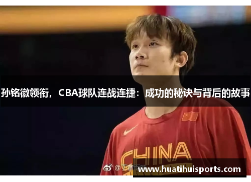 孙铭徽领衔，CBA球队连战连捷：成功的秘诀与背后的故事