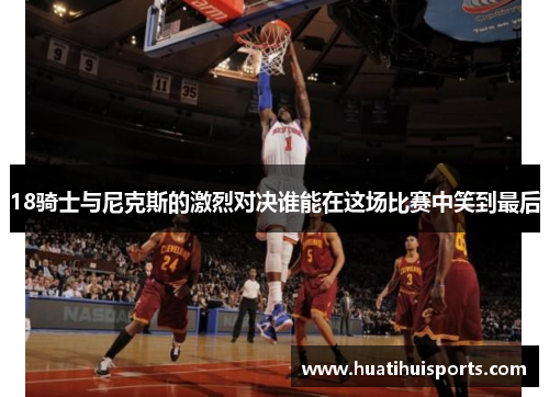 18骑士与尼克斯的激烈对决谁能在这场比赛中笑到最后