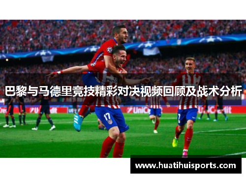 巴黎与马德里竞技精彩对决视频回顾及战术分析