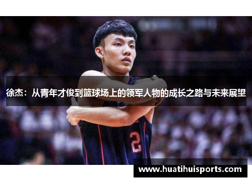 徐杰：从青年才俊到篮球场上的领军人物的成长之路与未来展望