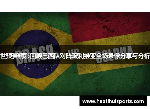 世预赛精彩回顾巴西队对阵玻利维亚全场录像分享与分析
